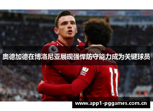 奥德加德在博洛尼亚展现强悍防守能力成为关键球员