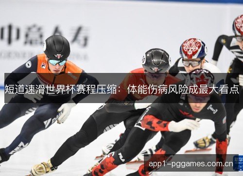短道速滑世界杯赛程压缩：体能伤病风险成最大看点