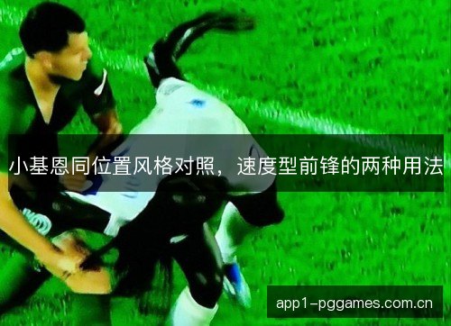 小基恩同位置风格对照，速度型前锋的两种用法
