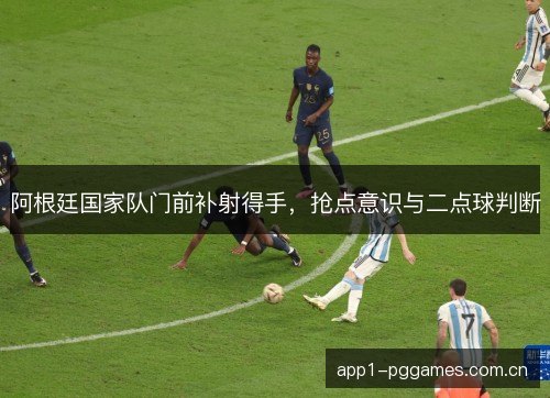 阿根廷国家队门前补射得手，抢点意识与二点球判断