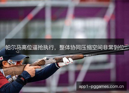 帕尔马高位逼抢执行，整体协同压缩空间非常到位