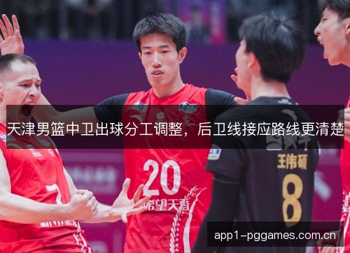 天津男篮中卫出球分工调整，后卫线接应路线更清楚