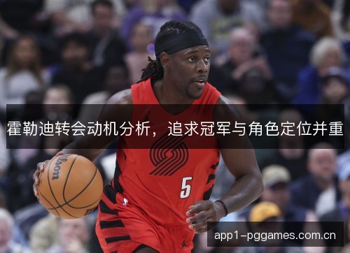 霍勒迪转会动机分析,追求冠军与角色定位并重 霍勒迪转会动机分析,追求冠军与角色定位并重